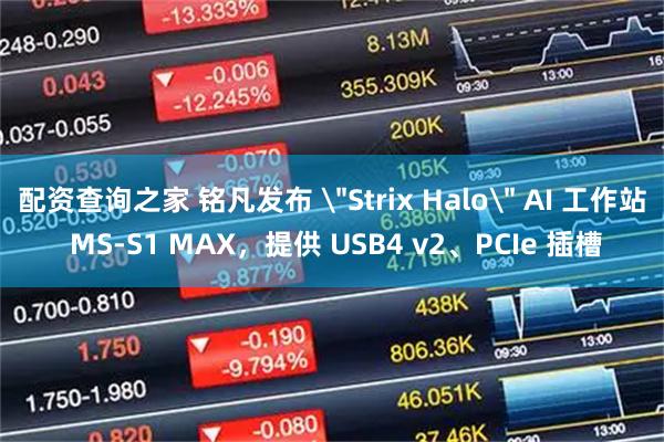 配资查询之家 铭凡发布 ＂Strix Halo＂ AI 工作站 MS-S1 MAX，提供 USB4 v2、PCIe 插槽