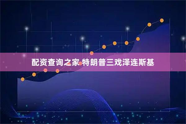 配资查询之家 特朗普三戏泽连斯基