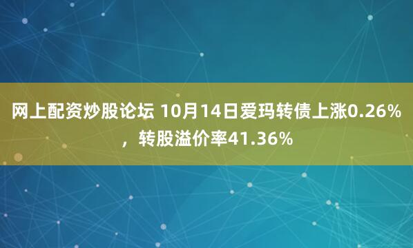 网上配资炒股论坛 10月14日爱玛转债上涨0.26%，转股溢价率41.36%