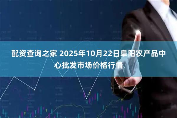 配资查询之家 2025年10月22日阜阳农产品中心批发市场价格行情