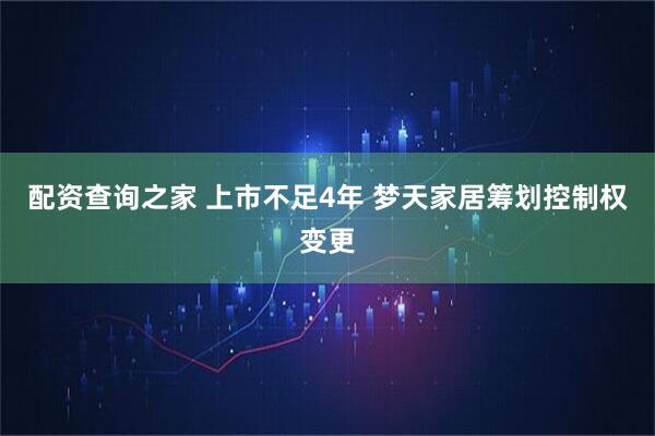 配资查询之家 上市不足4年 梦天家居筹划控制权变更