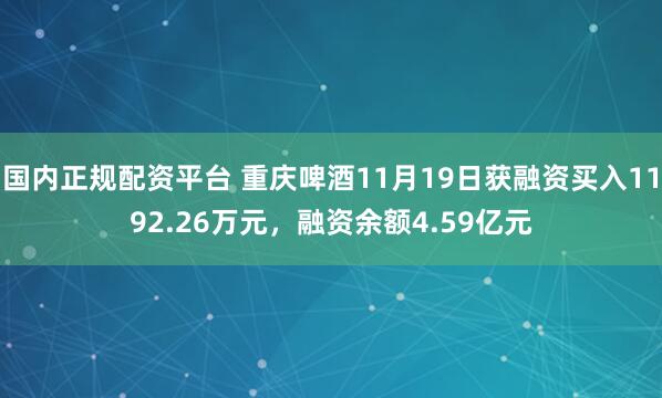 国内正规配资平台 重庆啤酒11月19日获融资买入1192.26万元，融资余额4.59亿元