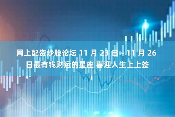 网上配资炒股论坛 11 月 23 日～11 月 26 日最有钱财运的星座 喜迎人生上上签