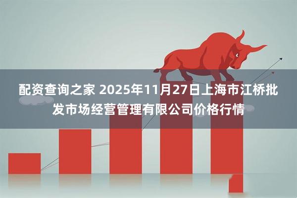配资查询之家 2025年11月27日上海市江桥批发市场经营管理有限公司价格行情