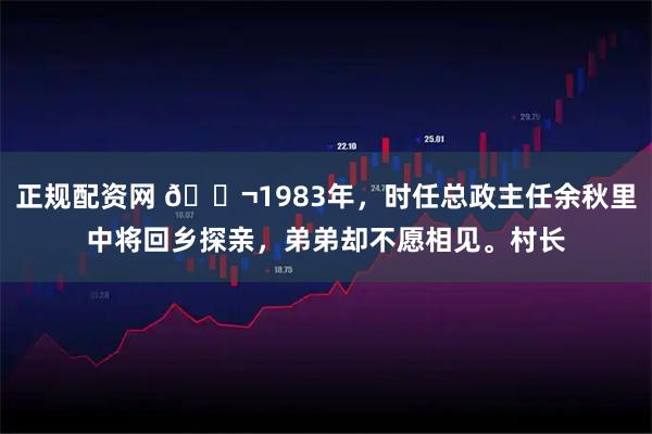 正规配资网 🌬1983年，时任总政主任余秋里中将回乡探亲，弟弟却不愿相见。村长