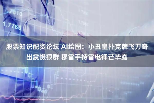股票知识配资论坛 AI绘图：小丑皇扑克牌飞刀奇出震慑狼群 穆雷手持雷电锋芒毕露