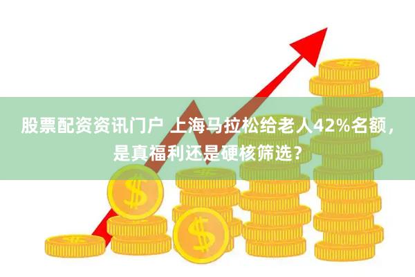 股票配资资讯门户 上海马拉松给老人42%名额，是真福利还是硬核筛选？